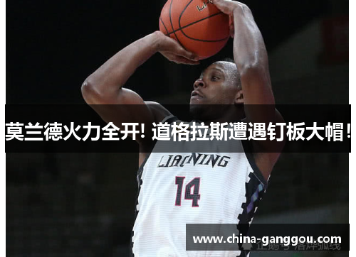 莫兰德火力全开! 道格拉斯遭遇钉板大帽！